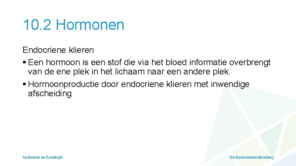 10. 2 Hormonen Endocriene klieren § Een hormoon is een stof die via het