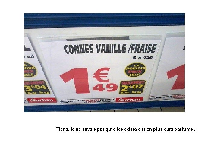 Tiens, je ne savais pas qu’elles existaient en plusieurs parfums. . . 