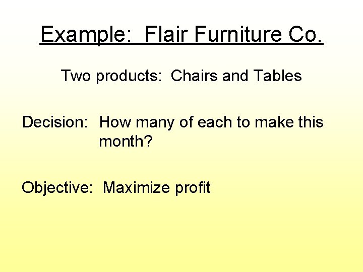 Example: Flair Furniture Co. Two products: Chairs and Tables Decision: How many of each