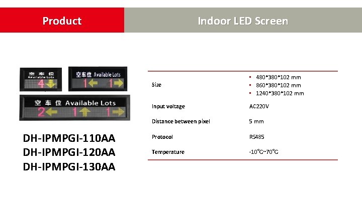 Product DH-IPMPGI-110 AA DH-IPMPGI-120 AA DH-IPMPGI-130 AA Indoor LED Screen Size • 480*380*102 mm Product DH-IPMPGI-110 AA DH-IPMPGI-120 AA DH-IPMPGI-130 AA Indoor LED Screen Size • 480*380*102 mm
