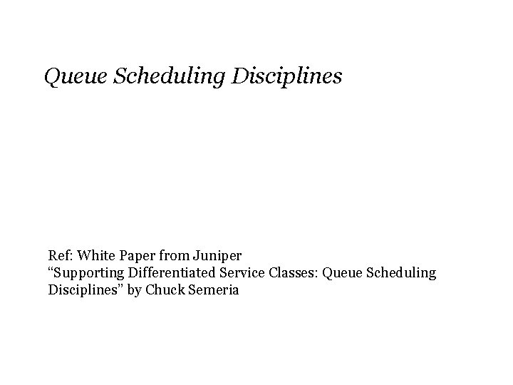 Queue Scheduling Disciplines Ref: White Paper from Juniper “Supporting Differentiated Service Classes: Queue Scheduling