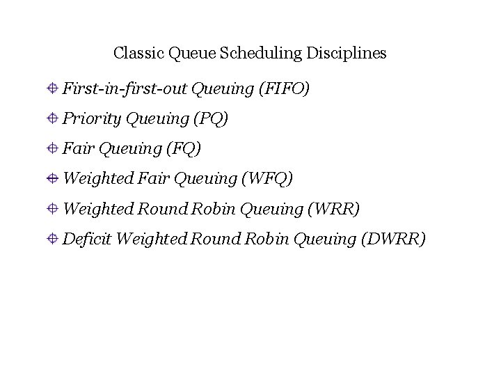 Classic Queue Scheduling Disciplines First-in-first-out Queuing (FIFO) Priority Queuing (PQ) Fair Queuing (FQ) Weighted