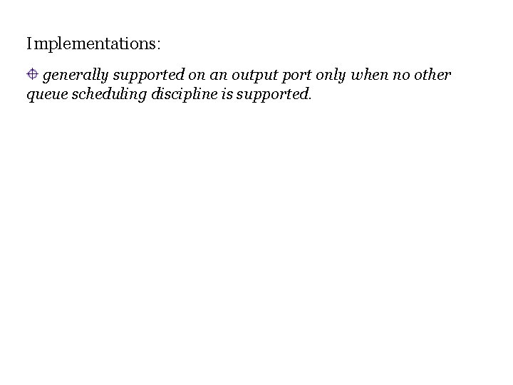 Implementations: generally supported on an output port only when no other queue scheduling discipline