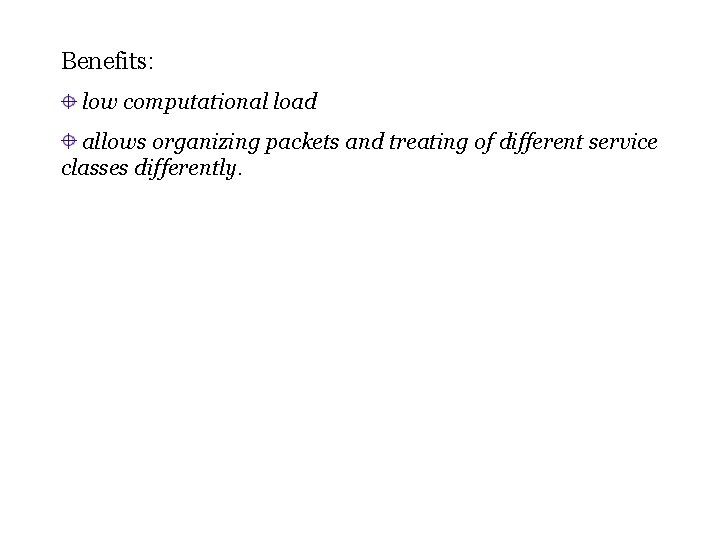 Benefits: low computational load allows organizing packets and treating of different service classes differently.