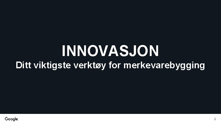 INNOVASJON Ditt viktigste verktøy for merkevarebygging 2 