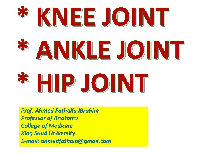 * KNEE JOINT * ANKLE JOINT * HIP JOINT Prof. Ahmed Fathalla Ibrahim Professor