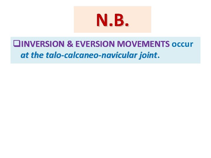 N. B. q. INVERSION & EVERSION MOVEMENTS occur at the talo-calcaneo-navicular joint 