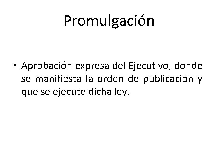 Promulgación • Aprobación expresa del Ejecutivo, donde se manifiesta la orden de publicación y