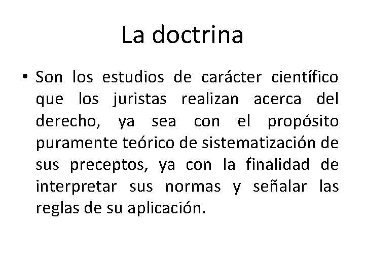 La doctrina • Son los estudios de carácter científico que los juristas realizan acerca