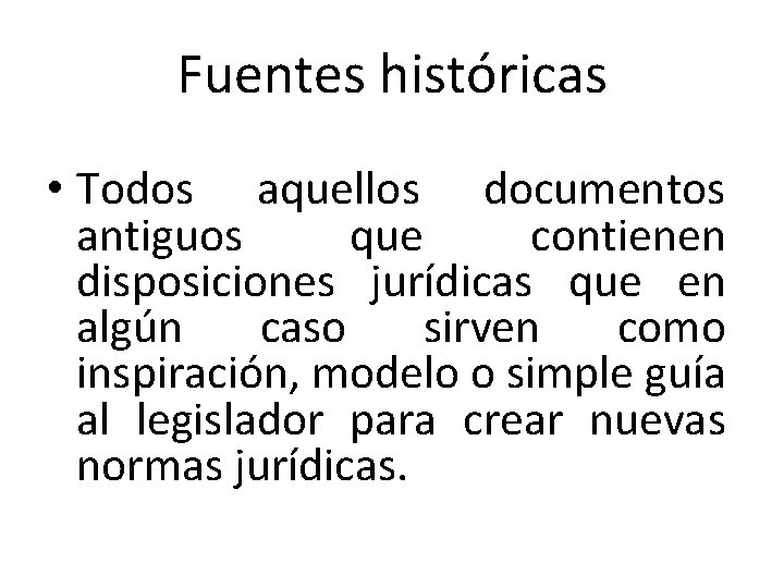 Fuentes históricas • Todos aquellos documentos antiguos que contienen disposiciones jurídicas que en algún