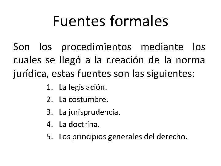 Fuentes formales Son los procedimientos mediante los cuales se llegó a la creación de