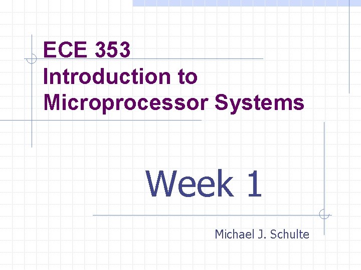 ECE 353 Introduction to Microprocessor Systems Week 1 Michael J. Schulte 