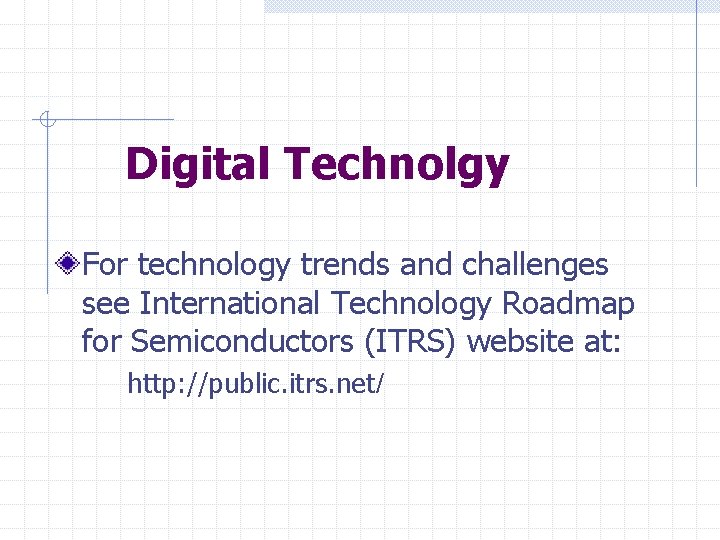 Digital Technolgy For technology trends and challenges see International Technology Roadmap for Semiconductors (ITRS)