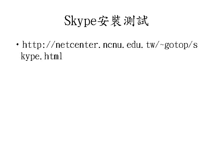 Skype安裝測試 • http: //netcenter. ncnu. edu. tw/~gotop/s kype. html 