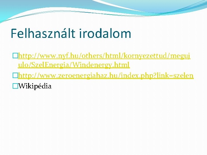 Felhasznált irodalom �http: //www. nyf. hu/others/html/kornyezettud/meguj ulo/Szel. Energia/Windenergy. html �http: //www. zeroenergiahaz. hu/index. php?