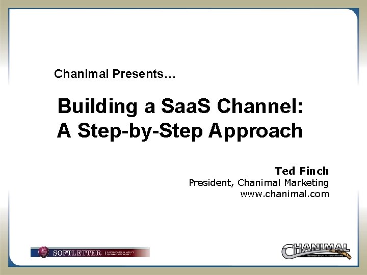 Chanimal Presents… Building a Saa. S Channel: A Step-by-Step Approach Ted Finch President, Chanimal