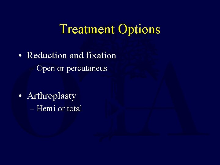 Treatment Options • Reduction and fixation – Open or percutaneus • Arthroplasty – Hemi