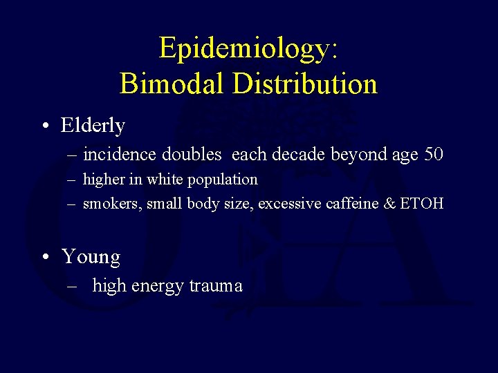 Epidemiology: Bimodal Distribution • Elderly – incidence doubles each decade beyond age 50 –