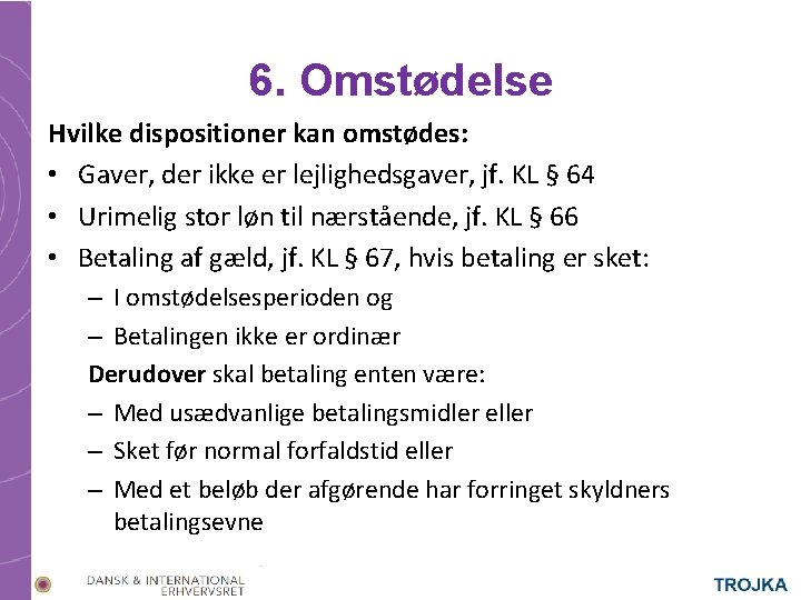 6. Omstødelse Hvilke dispositioner kan omstødes: • Gaver, der ikke er lejlighedsgaver, jf. KL