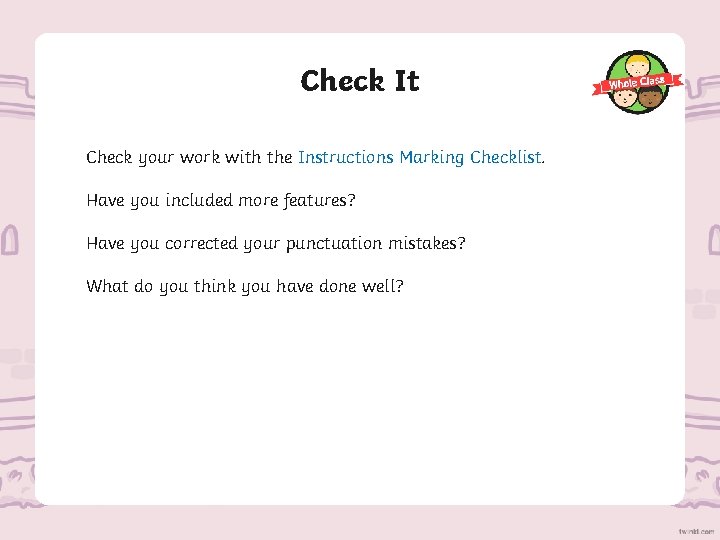 Check It Check your work with the Instructions Marking Checklist. Have you included more