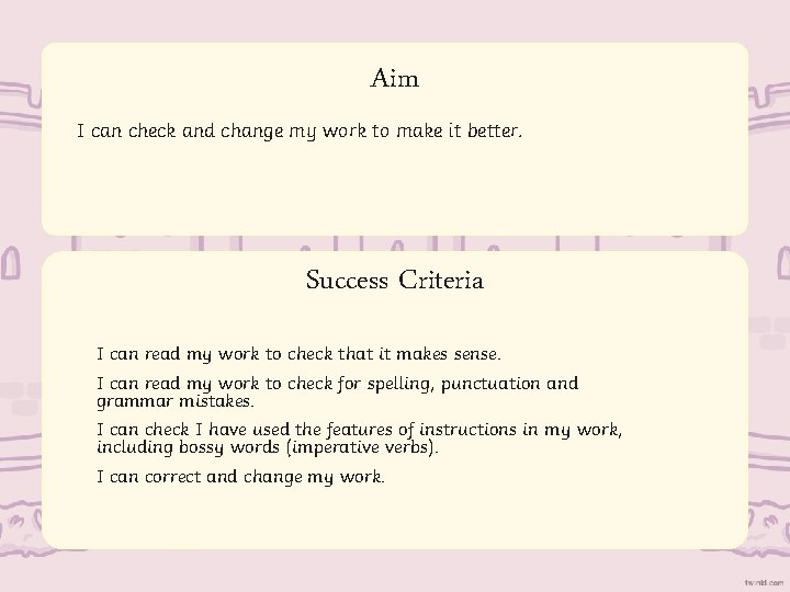 Aim I can check and change my work to make it better. Success Criteria