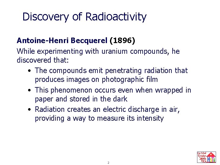 Discovery of Radioactivity Antoine-Henri Becquerel (1896) While experimenting with uranium compounds, he discovered that: