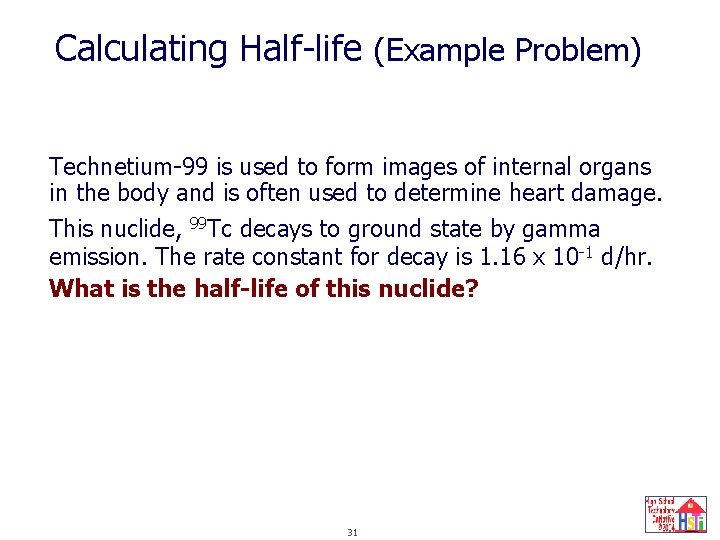 Calculating Half-life (Example Problem) Technetium-99 is used to form images of internal organs in