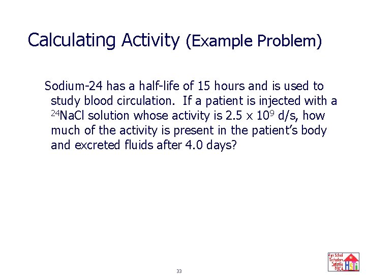 Calculating Activity (Example Problem) Sodium-24 has a half-life of 15 hours and is used