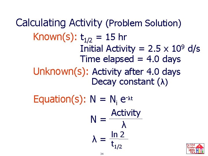 Calculating Activity (Problem Solution) Known(s): t 1/2 = 15 hr Initial Activity = 2.