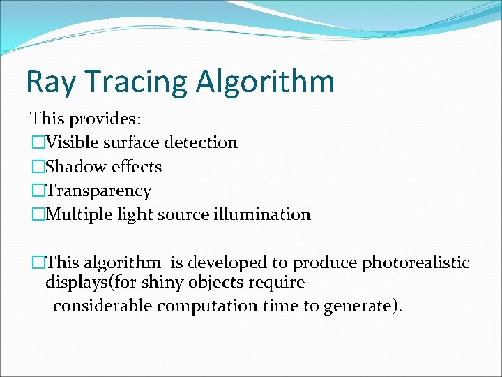 Ray Tracing Algorithm This provides: �Visible surface detection �Shadow effects �Transparency �Multiple light source