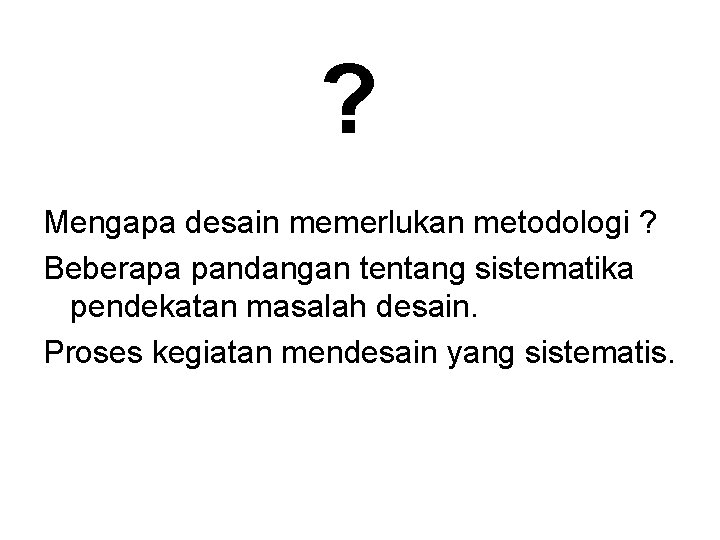 ? Mengapa desain memerlukan metodologi ? Beberapa pandangan tentang sistematika pendekatan masalah desain. Proses ? Mengapa desain memerlukan metodologi ? Beberapa pandangan tentang sistematika pendekatan masalah desain. Proses
