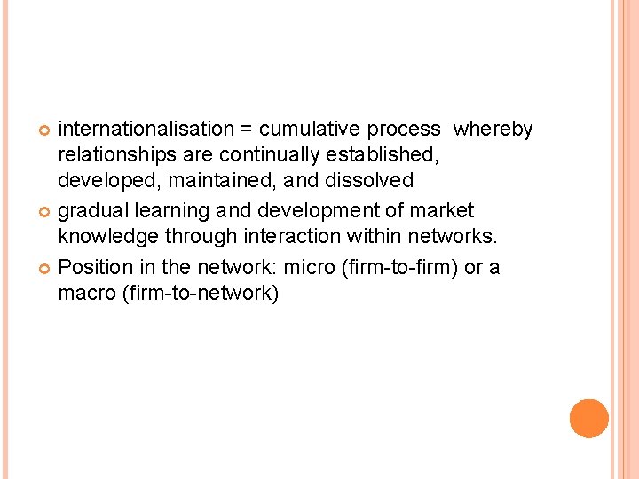 internationalisation = cumulative process whereby relationships are continually established, developed, maintained, and dissolved gradual