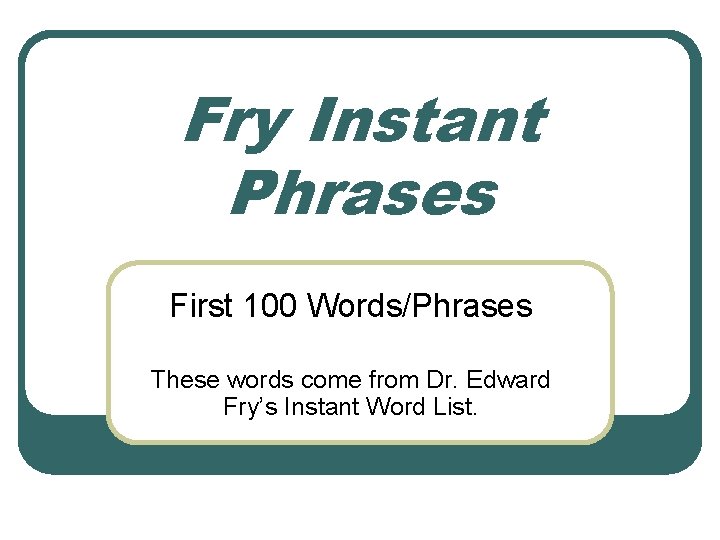 Fry Instant Phrases First 100 Words/Phrases These words come from Dr. Edward Fry’s Instant