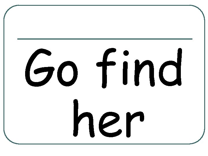 Go find her 