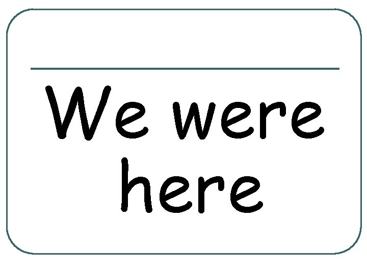 We were here 