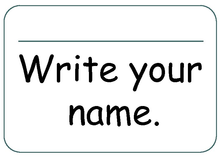 Write your name. 