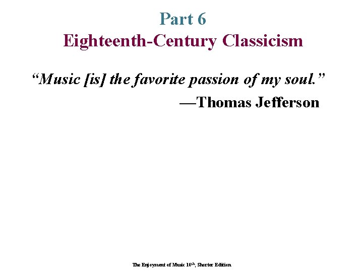 Part 6 Eighteenth-Century Classicism “Music [is] the favorite passion of my soul. ” —Thomas