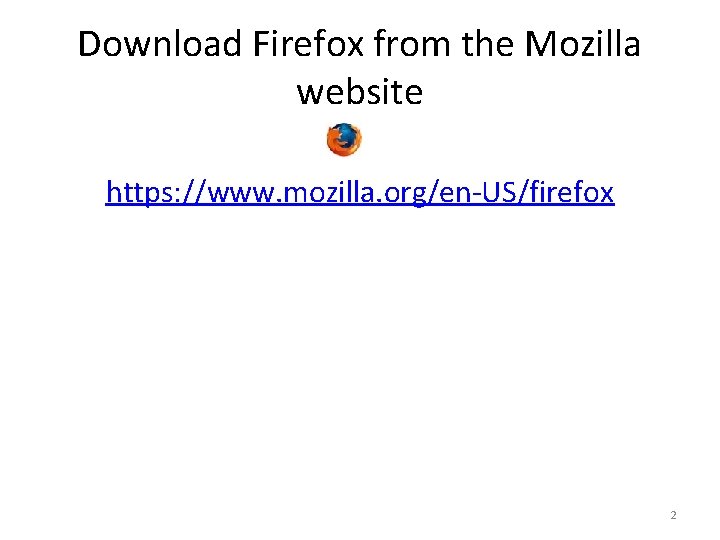 Download Firefox from the Mozilla website https: //www. mozilla. org/en-US/firefox 2 