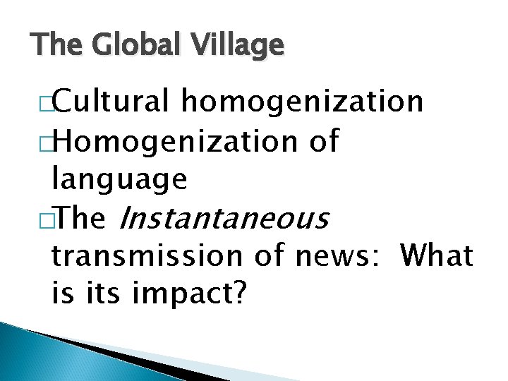 The Global Village �Cultural homogenization �Homogenization of language �The Instantaneous transmission of news: What