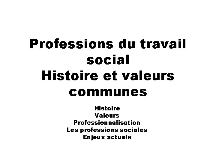 Professions du travail social Histoire et valeurs communes Histoire Valeurs Professionnalisation Les professions sociales