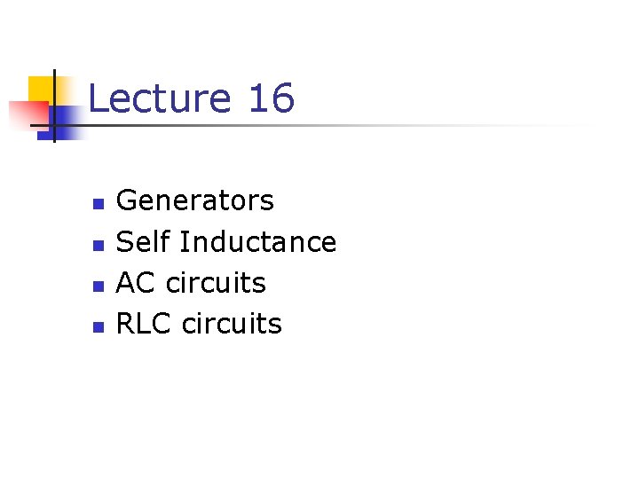 Lecture 16 n n Generators Self Inductance AC circuits RLC circuits 