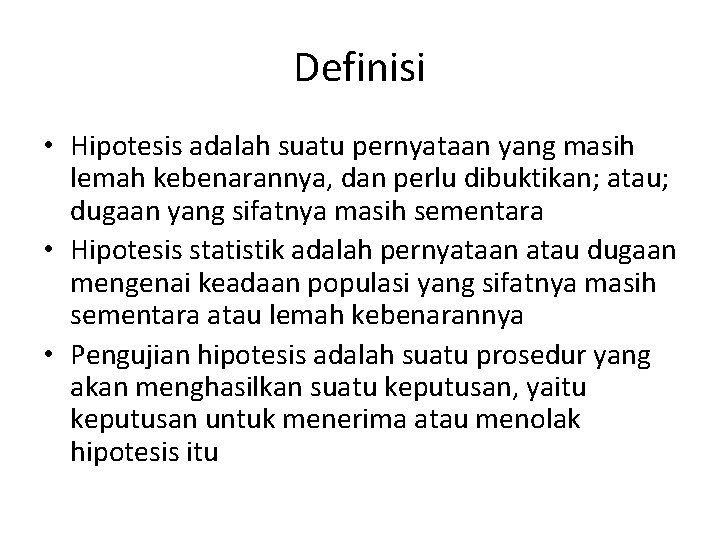 Definisi • Hipotesis adalah suatu pernyataan yang masih lemah kebenarannya, dan perlu dibuktikan; atau;