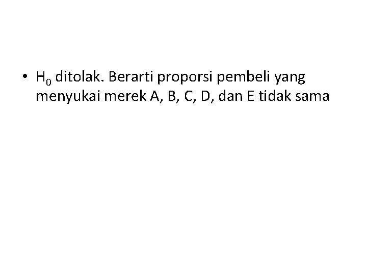  • H 0 ditolak. Berarti proporsi pembeli yang menyukai merek A, B, C,