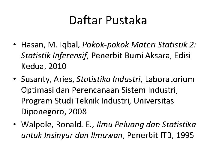 Daftar Pustaka • Hasan, M. Iqbal, Pokok-pokok Materi Statistik 2: Statistik Inferensif, Penerbit Bumi