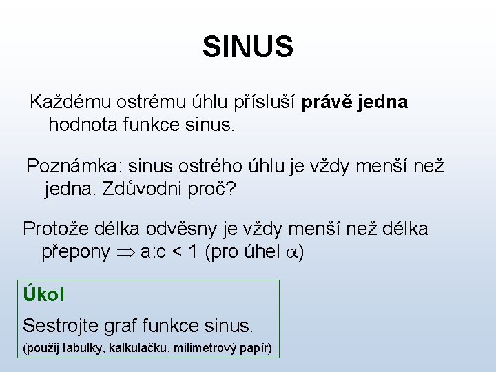 SINUS Každému ostrému úhlu přísluší právě jedna hodnota funkce sinus. Poznámka: sinus ostrého úhlu