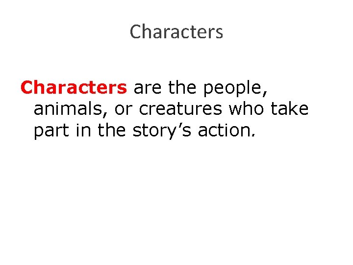 Characters are the people, animals, or creatures who take part in the story’s action.