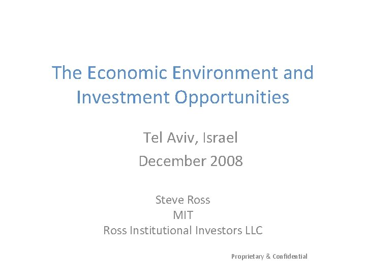The Economic Environment and Investment Opportunities Tel Aviv, Israel December 2008 Steve Ross MIT The Economic Environment and Investment Opportunities Tel Aviv, Israel December 2008 Steve Ross MIT
