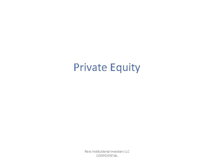 Private Equity Ross Institutional Investors LLC CONFIDENTIAL Private Equity Ross Institutional Investors LLC CONFIDENTIAL