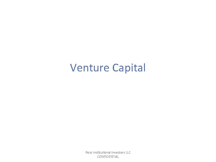 Venture Capital Ross Institutional Investors LLC CONFIDENTIAL Venture Capital Ross Institutional Investors LLC CONFIDENTIAL