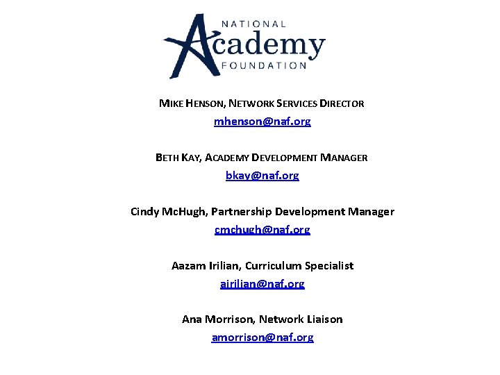 MIKE HENSON, NETWORK SERVICES DIRECTOR mhenson@naf. org BETH KAY, ACADEMY DEVELOPMENT MANAGER bkay@naf. MIKE HENSON, NETWORK SERVICES DIRECTOR mhenson@naf. org BETH KAY, ACADEMY DEVELOPMENT MANAGER bkay@naf.